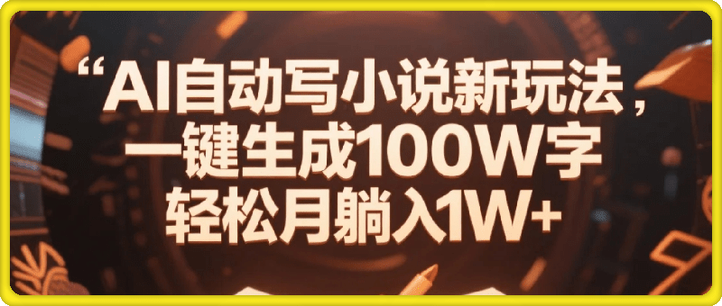 AI自动写小说新玩法，一键生成100W字，轻松月躺入1W+
