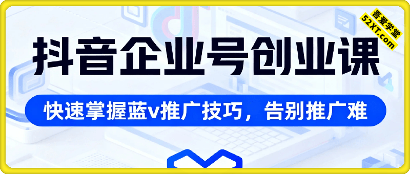 抖音企业号创业课程，教你快速掌握抖音蓝v推广技巧，告别推广难的现象