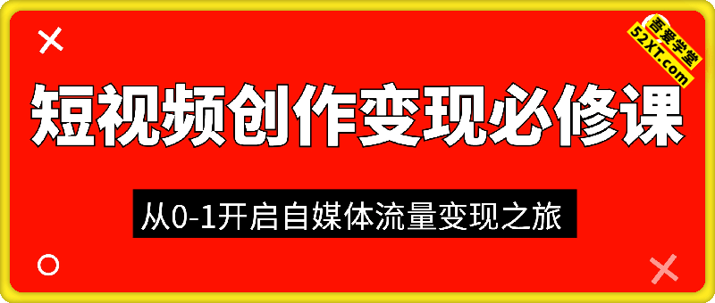 短视频创作变现必修课，从0-1开启自媒体流量变现之旅