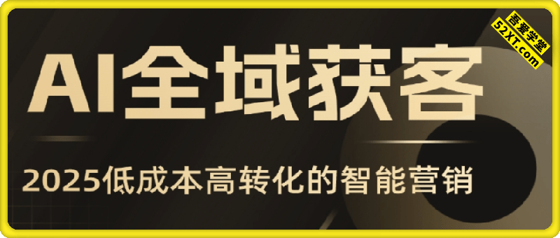 AI全域获客实训营，2025低成本高转化的智能营销