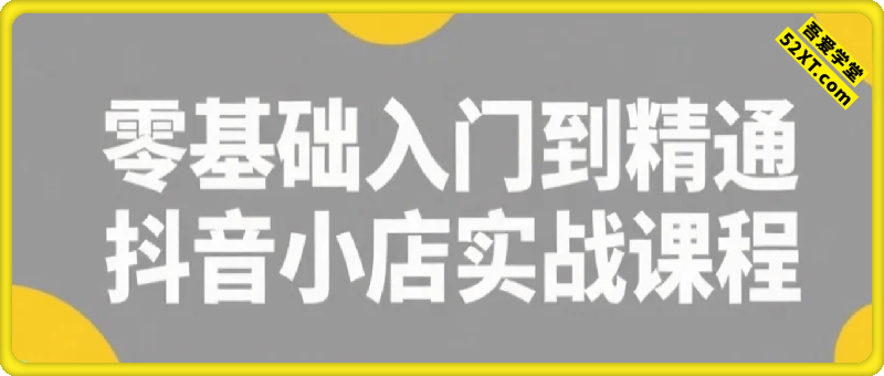 零基础入门到精通的抖店实战课程
