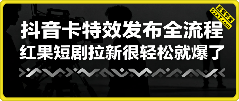 红果短剧拉新：抖音卡特效发布全流程