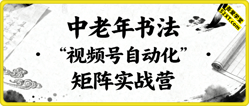 中老年丨书法丨视频号自动化矩阵实战营