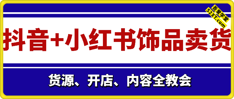抖音+小红书饰品卖货：货源、开店、内容全教会