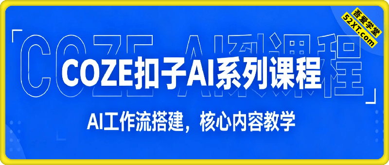 COZE扣子AI系列课程，AI工作流搭建，核心内容教学