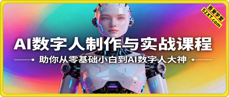 AI数字人制作与实战课程，助你从零基础小白到AI数字人大神