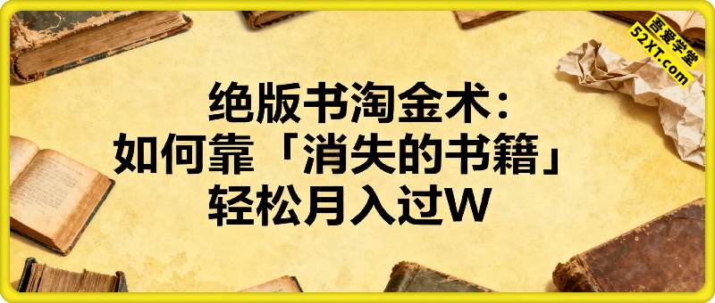 绝版书淘金术：如何靠「消失的书籍」在抖音&小红书轻松月入过W