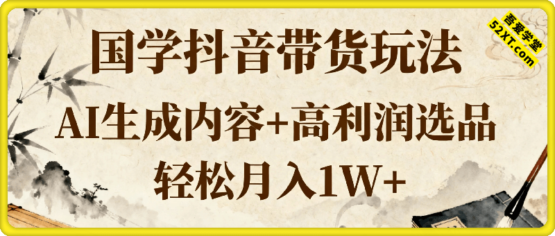 国学抖音带货玩法，AI生成内容+高利润选品，轻松月入1W+