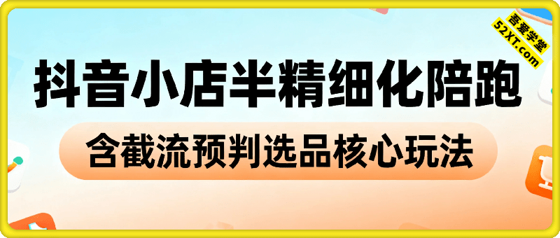 抖音小店半精细化陪跑，含截流预判选品核心玩法【1期+2期】（更新12月）
