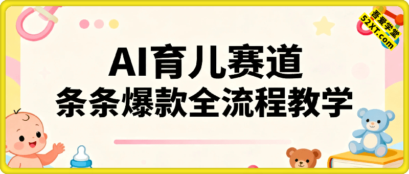 育儿赛道：结合AI的新玩法，条条爆款视频，全流程教学
