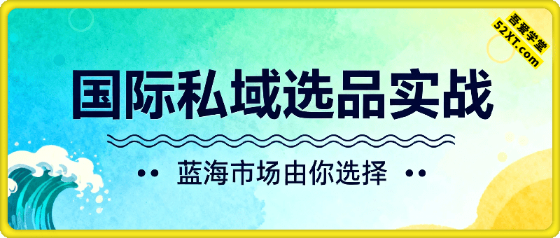 国际私域选品实战，蓝海市场由你选择