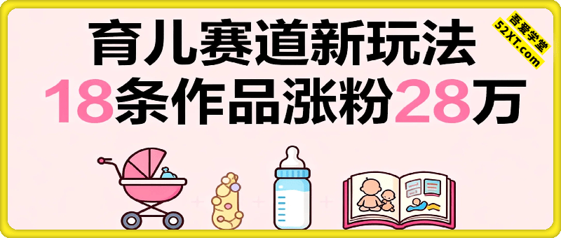 18条作品涨粉28万！育儿赛道新玩法！单月收益8000+