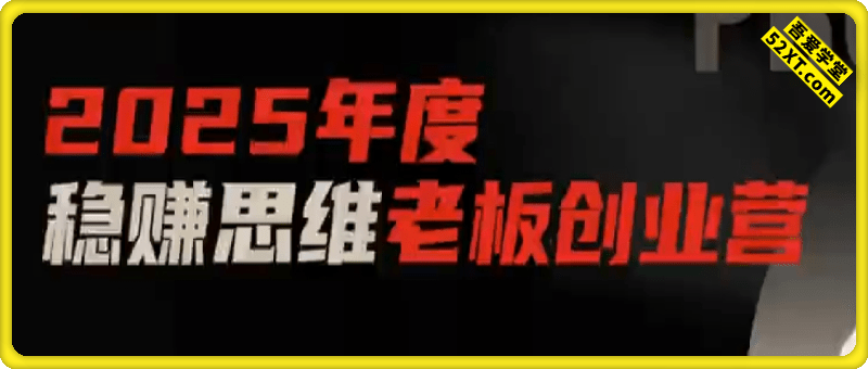 2025年度稳赚思维老板创业营，一站式掌握从0到1的创业盈利系统 | 品牌营销+门店运营+短视频获客
