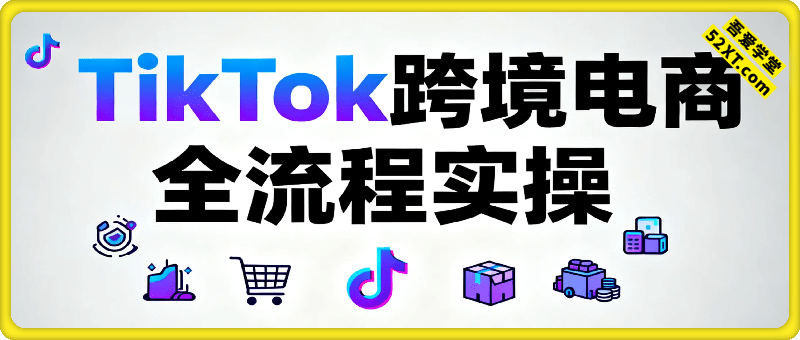 小林哥·TikTok跨境电商全流程实操课
