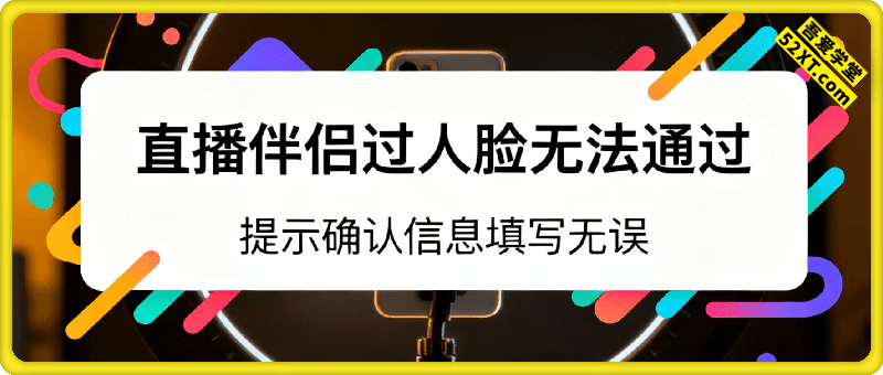 直播伴侣过人脸无法通过，提示“确认信息填写无误”