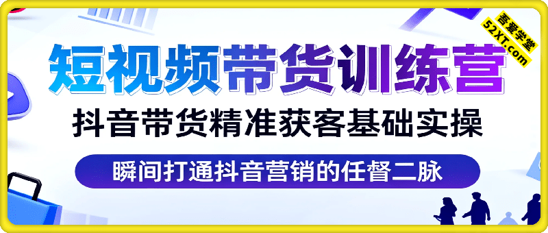 短视频带货训练营，抖音带货课程+抖音带货数据挖掘+精准获客解决方案