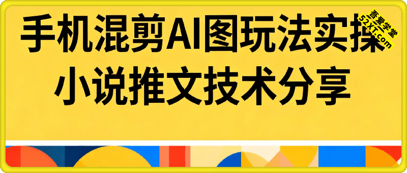 小说推文手机混剪AI图玩法实操课，日入可观，手机即可独立完成