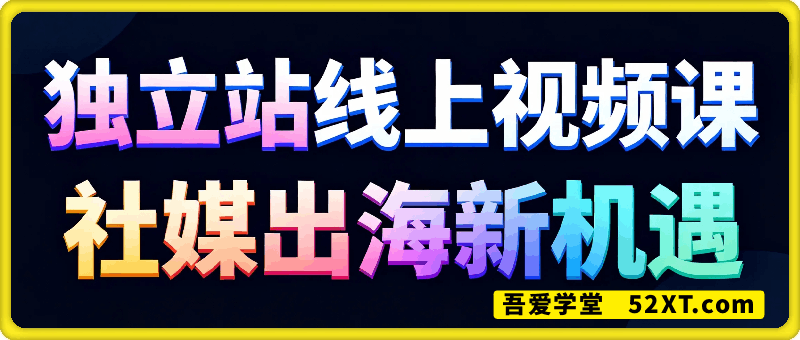 独立站线上视频课，社媒出海新机遇