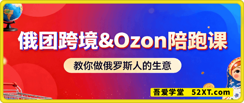 俄团跨境&Ozon全方位电商课