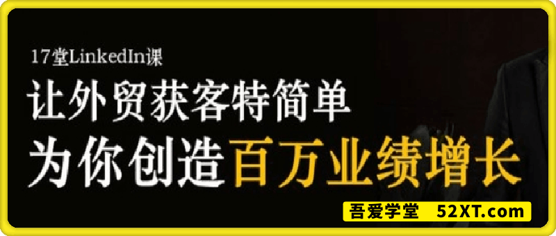 系统掌握LinkedIn（领英）营销，创造百万业绩增长