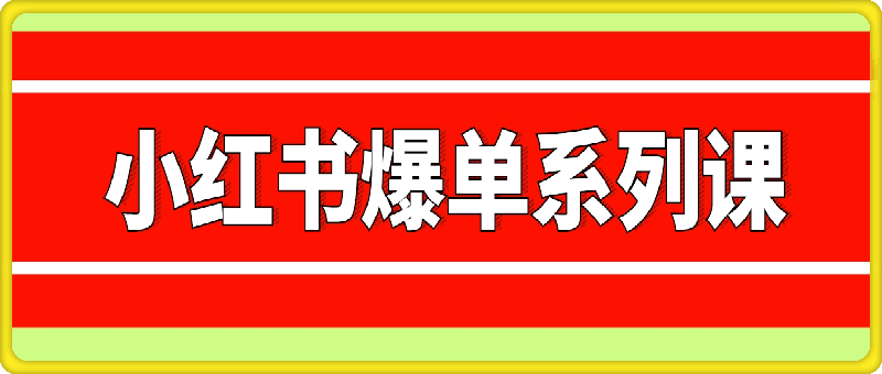 小红书爆单系列课，聚焦小红书电商全链路增长