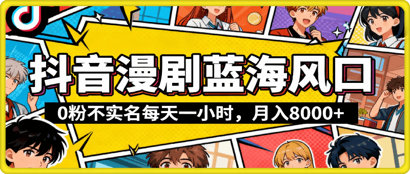 最新蓝海风口项目，抖音漫剧，0粉不实名每天一小时，月入8K+【揭秘】