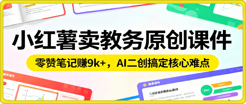 小红书卖教务原创课件ppt：零赞笔记賺9k+，AI二创搞定核心难点