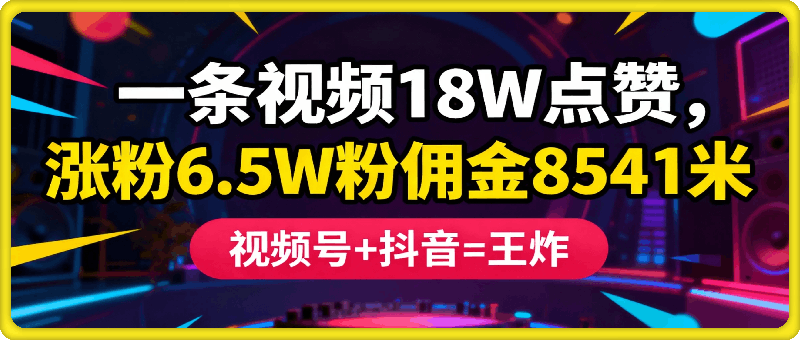 一条视频18W点赞，涨粉6.5W粉佣金8541米，视频号+抖音=王炸