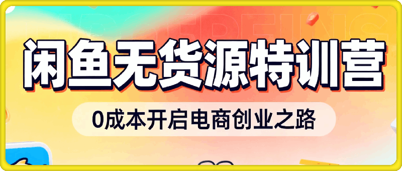 2025年卫阳闲鱼无货源特训营，零成本开启电商创业之路