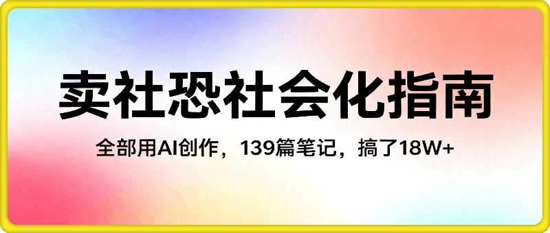 小红书卖社恐社会化指南，全部用AI创作，139篇笔记，搞了18W+