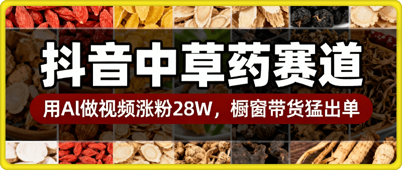 抖音中草药赛道，用Al做中草药故事视频95条作品涨粉28W，橱窗带货猛出单