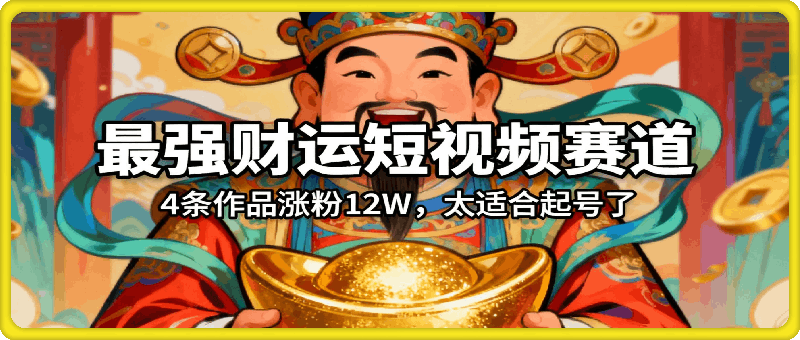 年底最强财运赛道，4条作品涨粉12W，太适合起号了，手把手教会你