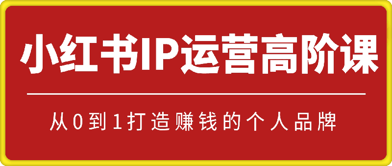 小红书IP运营高阶课：从0到1打造赚钱的个人品牌