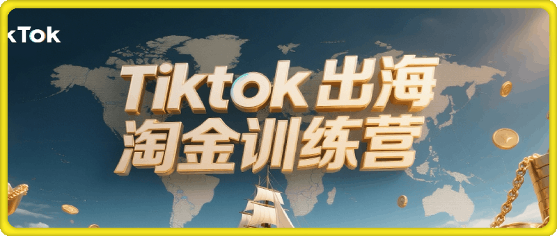 Tiktok出海淘金训练营：零基础掌握海外短视频运营与变现