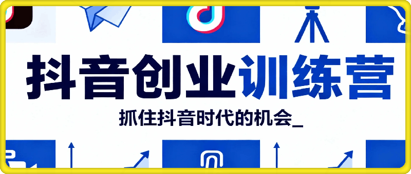 抖音创业训练营，抓住抖音时代的机会