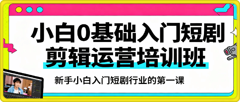 小白0基础入门短剧剪辑运营培训班，新手小白入门短剧行业的第一课