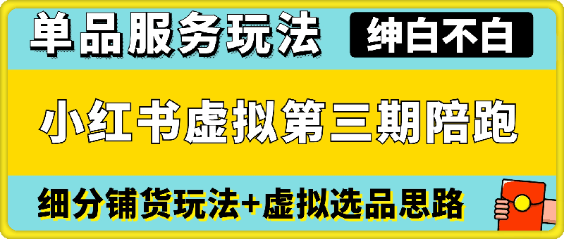 虚拟第三期陪跑丨小红书虚拟丨单 品服务玩法+细分铺货玩法