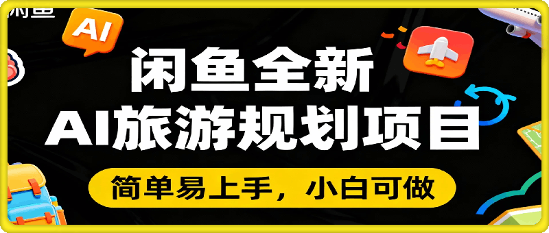 闲鱼全新AI旅游规划项目，简单上手，小白可做，每天稳定收入2张+