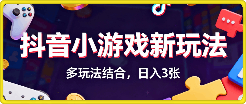 【抖音小游戏新玩法】多玩法结合，日入3张