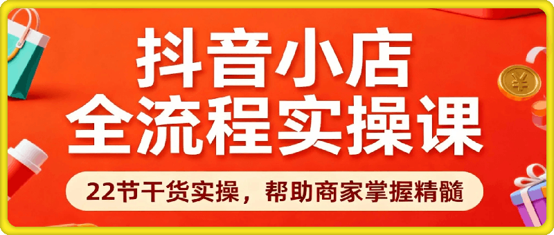 抖音小店全流程实操课