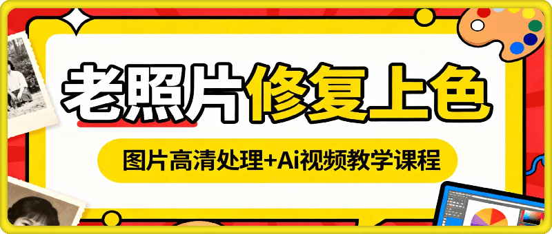 老照片修复上色+图片高清处理+Ai视频教学课程