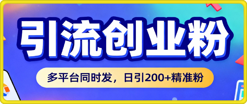 引流创业粉，多平台同时发，日引200+精准粉，不违规不废号