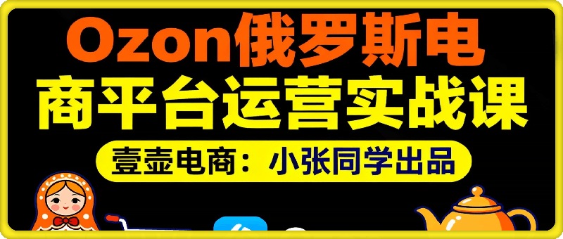 Ozon俄罗斯电商平台运营实战课：从0到1掌握选品、物流与店铺精细化运营