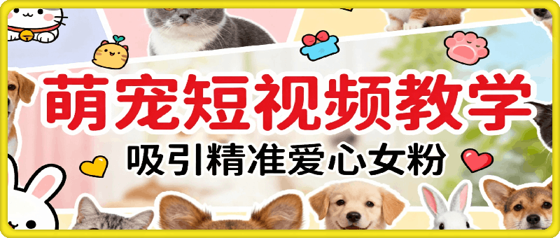 萌宠短视频教学，吸引精准爱心女粉