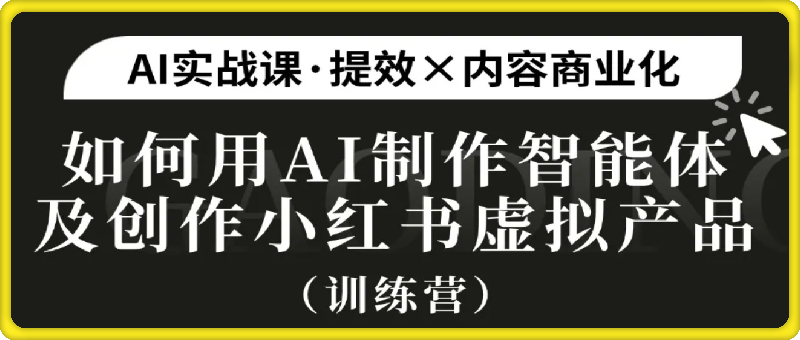 AI小红书智能体训练营 | 手把手教你用透AI并做出虚拟产品