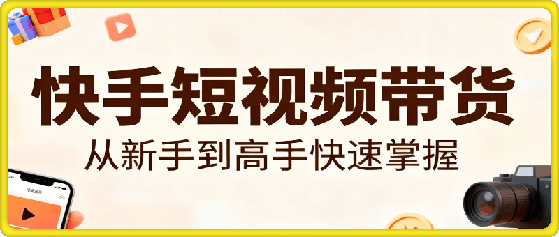 快手短视频带货，从新手到高手快速掌握