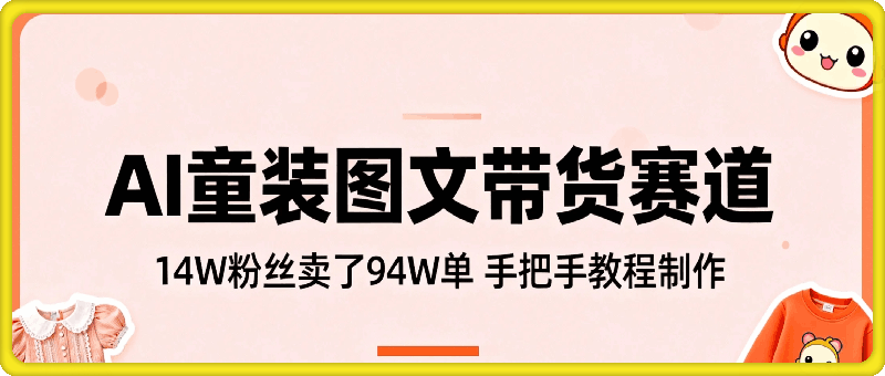 AI童装图文带货赛道新玩法，1.4W粉丝卖了9.4W单，手把手教程制作