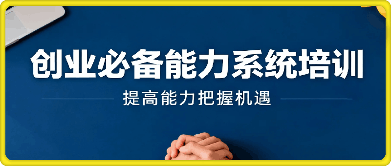 创业必备能力系统培训，提高能力，把握机遇