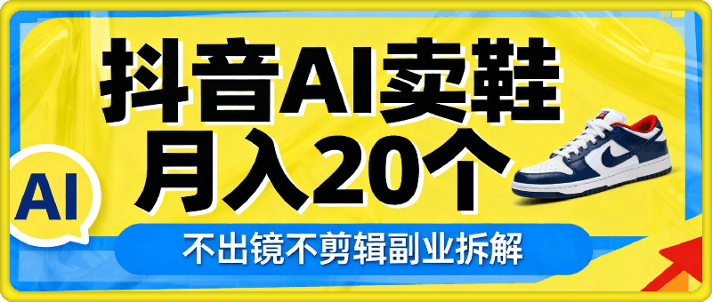 抖音AI卖鞋，不出镜不剪辑，他靠这个月入20个