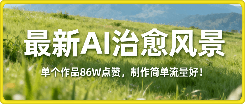 单个作品86W点赞！最新AI治愈风景！制作简单流量好！